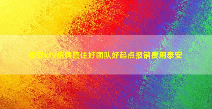 泰安ktv招聘管住好团队好起点报销费用泰安